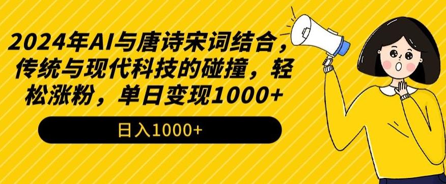 2024年AI与唐诗宋词结合，传统与现代科技的碰撞，轻松涨粉，单日变现1000+【揭秘】-网创资源
