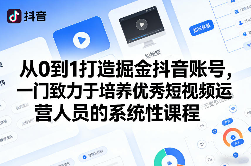 从0到1打造掘金抖音账号，一门致力于培养优秀短视频运营人员的系统性课程-网创资源