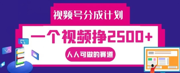 视频号分成计划，一个视频挣2500+，人人可做的赛道【揭秘】-网创资源