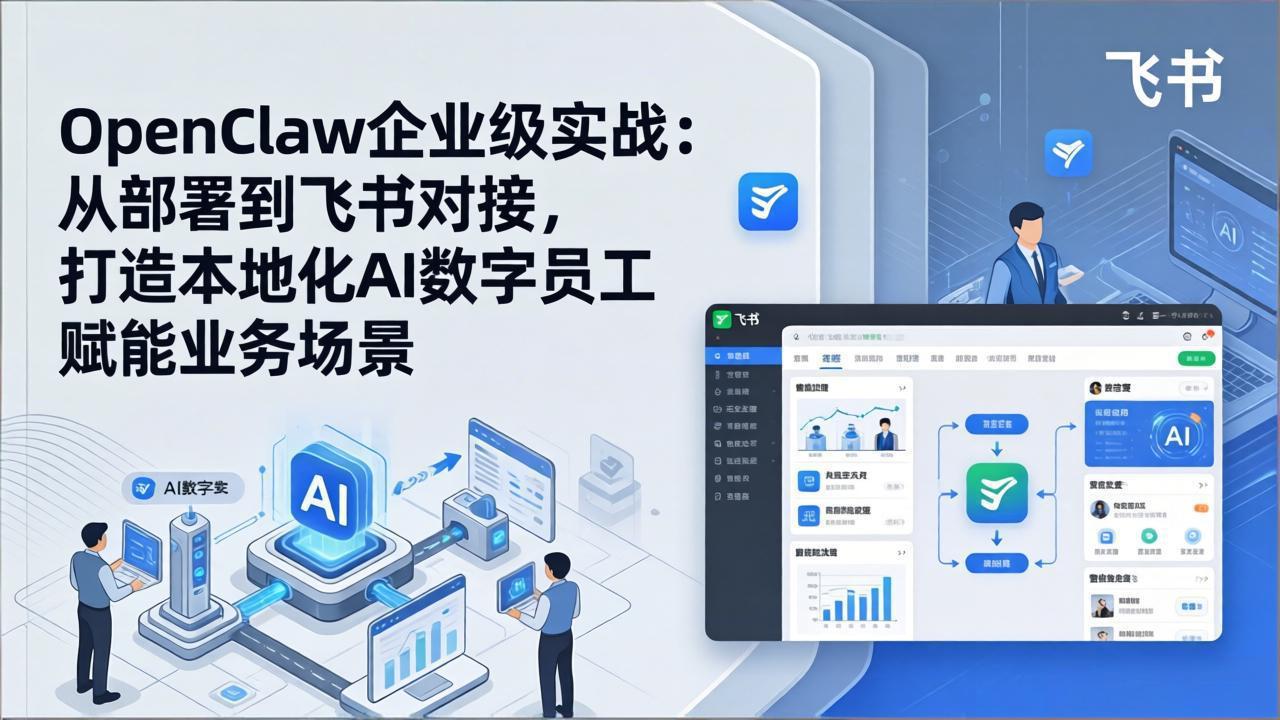 OpenClaw企业级实战：从部署到飞书对接，打造本地化AI数字员工赋能业务场景-网创资源