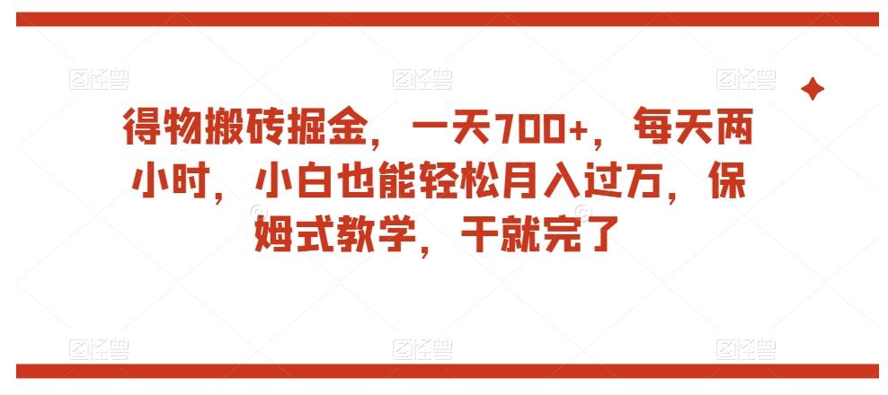 得物搬砖掘金，一天700+，每天两小时，小白也能轻松月入过万，保姆式教学，干就完了-网创资源