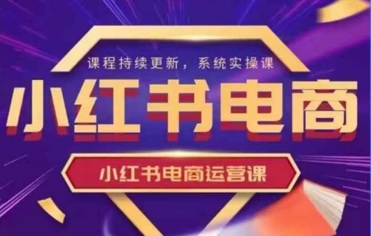 小红书电商运营实操课，​新手从0~1落地实操-网创资源