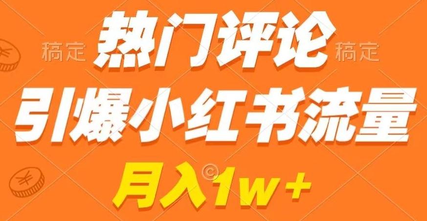 热门评论引爆小红书流量，作品制作简单，商单接到手软【揭秘】-网创资源