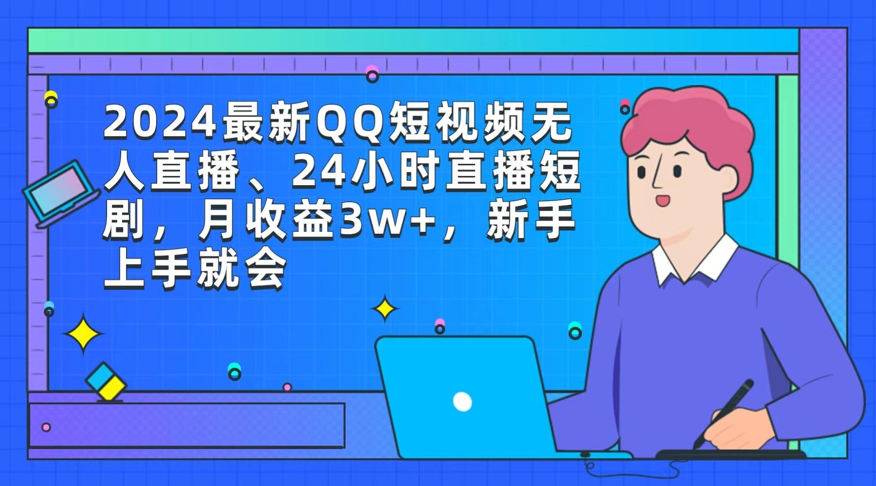 (9378期)2024最新QQ短视频无人直播、24小时直播短剧，月收益3w+，新手上手就会-网创资源