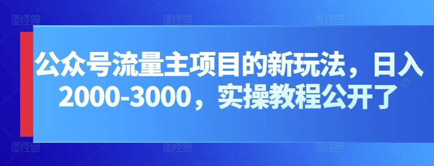 公众号流量主项目的新玩法，日入2000-3000，实操教程公开了-网创资源