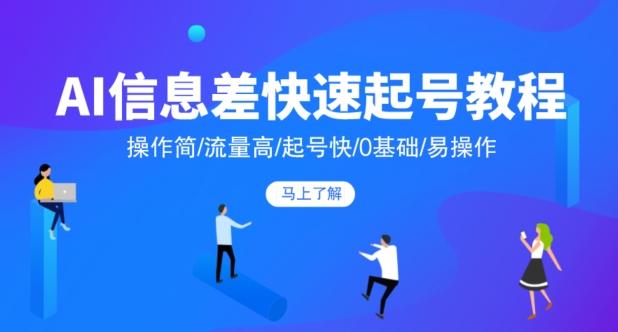 AI信息差快速起号教程，操作简/流量高/起号快/0基础/易操作-网创资源