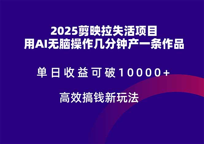 2025剪映拉失活项目，单日收益可破10000+，用AI无脑制作作品，高效搞...-网创资源