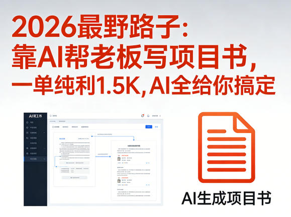 2026最野路子：靠AI帮老板写项目书，一单纯利1.5K，AI全给你搞定-网创资源