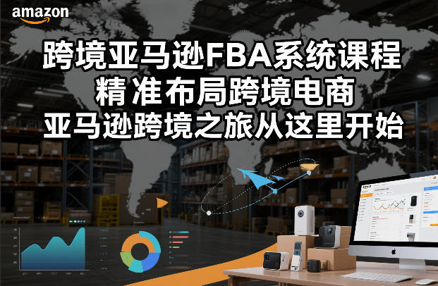 跨境亚马逊FBA系统课程，精准布局跨境电商，亚马逊跨境之旅从这里开始-网创资源