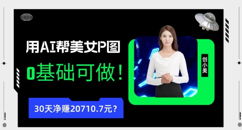 90后用AI帮美女P图，30天净赚20710.7元？0基础可做！-网创资源
