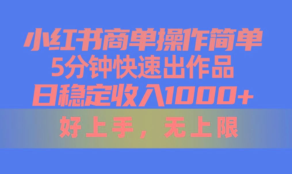 小红书商单操作简单，5分钟快速出作品，日稳定收入1000+，无上限-网创资源