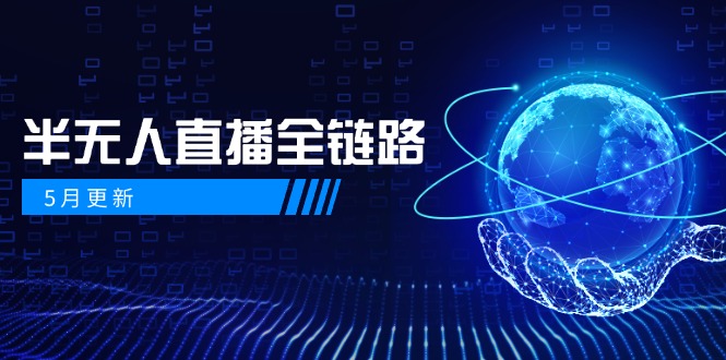5月更新-半无人直播全链路：AI数字人+千川截流实战，女装选品与防违规...-网创资源