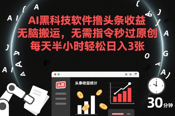 AI黑科技软件撸头条收益，无脑搬运，无需指令秒过原创，每天半小时轻松日入3张【揭秘】-网创资源