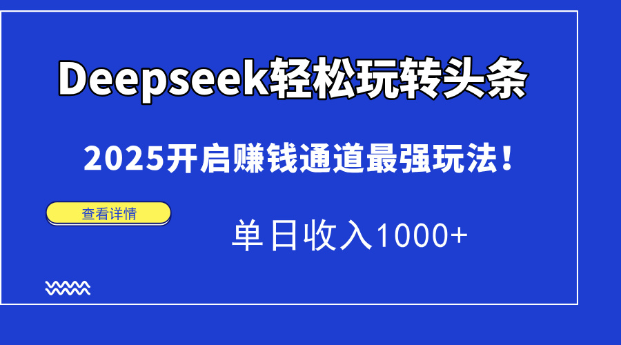 Deepseek轻松玩转头条，2025开启赚钱通道最强玩法！单日收入1000+-网创资源