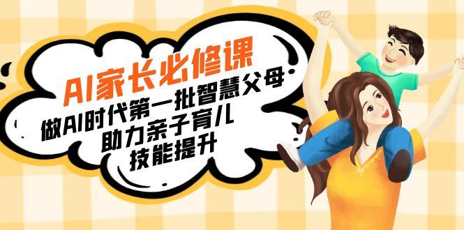 【宝妈 宝爸力荐】AI家长必修课：做AI时代第一批智慧父母，助力亲子育儿…-网创资源