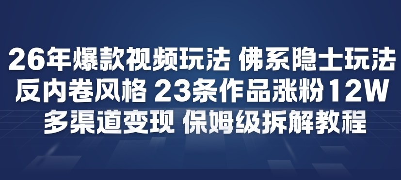 26年爆款短视频玩法，佛系隐士玩法，反内卷视频风格，23条作品涨粉12W，多渠道变现-网创资源
