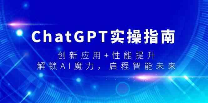 ChatGPT实操指南，创新应用+性能提升，解锁AI魔力，启程智能未来-网创资源