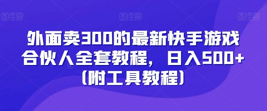 外面卖300的最新快手游戏合伙人全套教程，日入500+（附工具教程）-网创资源