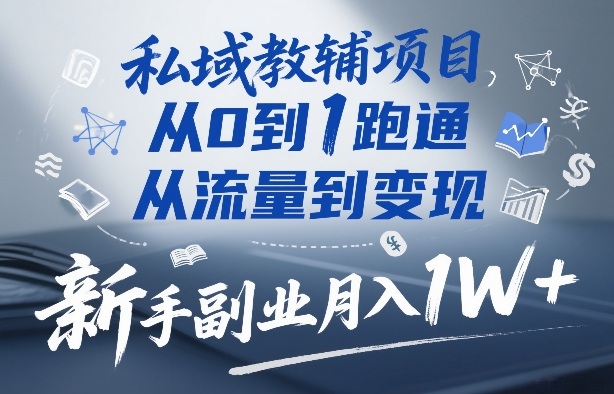 私域教辅项目，从0到1跑通，从流量到变现，新手副业月入1W+-网创资源