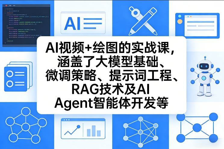 AI视频+绘图的实战课，涵盖了大模型基础、微调策略、提示词工程、RAG技术及AI Agent智能体开发等(更新)-网创资源