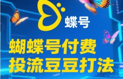 2025蝴蝶号付费投流豆豆打法，助新手快速掌握付费流量撬动自然流的核心玩法-网创资源