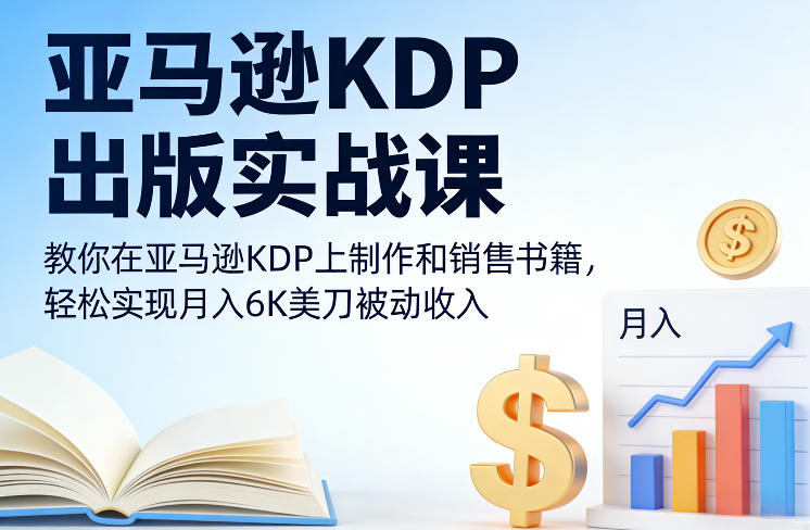 亚马逊KDP出版实战课，教你在亚马逊KDP上制作和销售书籍，轻松实现月入6K美刀被动收入-网创资源