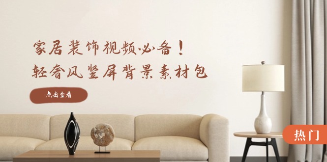 家居装饰视频必备！轻奢风竖屏背景素材包，含清晰、中间虚化、全屏虚化-网创资源