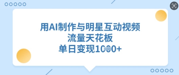 用AI制作与明星互动视频，流量天花板，单日变现多张-网创资源
