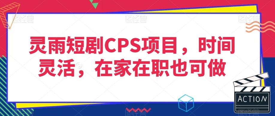 灵雨短剧CPS项目，时间灵活，在家在职也可做-网创资源