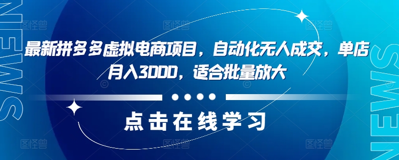 最新拼多多虚拟电商项目，自动化无人成交，单店月入3000，适合批量放大-网创资源