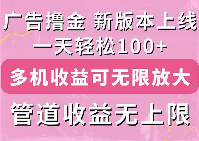 广告撸金新版内测，收益翻倍！每天轻松100+，多机多账号收益无上限，抢…-网创资源
