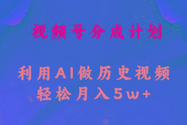 视频号创作分成计划  利用AI做历史知识科普视频 月收益轻松50000+-网创资源