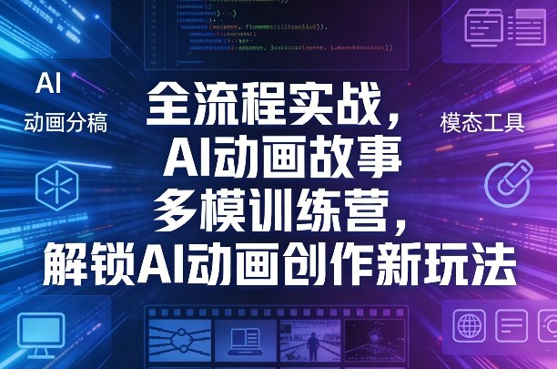 全流程实战，AI动画故事多模训练营，解锁AI动画创作新玩法-网创资源
