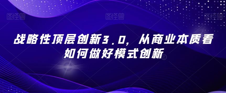 战略性顶层创新3.0，从商业本质看如何做好模式创新-网创资源