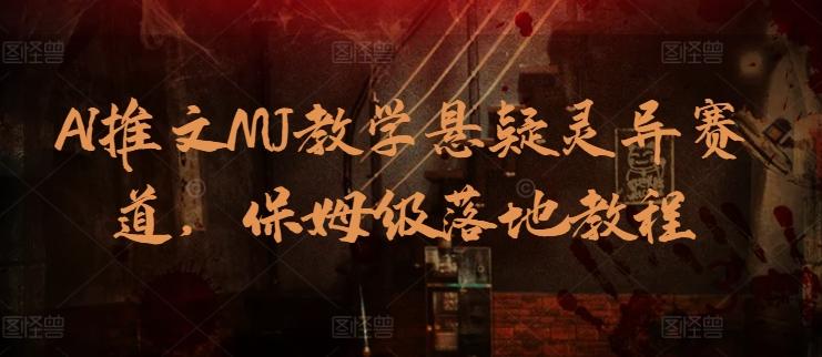 AI推文MJ教学悬疑灵异赛道，保姆级落地教程-网创资源