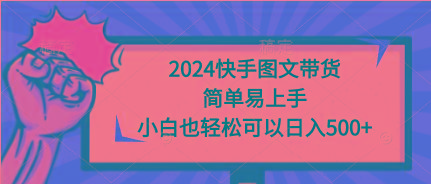 (9958期)2024快手图文带货，简单易上手，小白也轻松可以日入500+-网创资源
