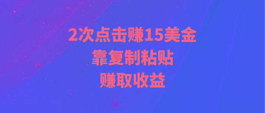 (9384期)靠2次点击赚15美金，复制粘贴就能赚取收益-网创资源