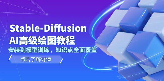 Stable Diffusion AI高级绘图教程，安装到模型训练，知识点全面覆盖-网创资源
