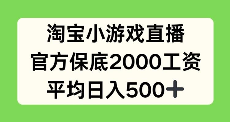 淘宝小游戏直播，官方保底2000工资，平均日入500+【揭秘】-网创资源