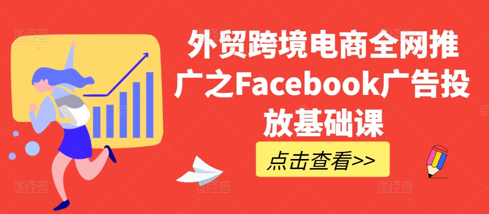 外贸跨境电商全网推广之Facebook广告投放基础课-网创资源