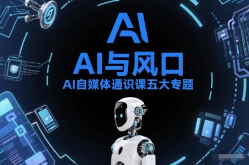 AI自媒体通识课五大专题，AI基础操作篇+AI生活娱乐篇+AI职场提效篇+AI自媒体实操篇+账号创作工具篇-网创资源