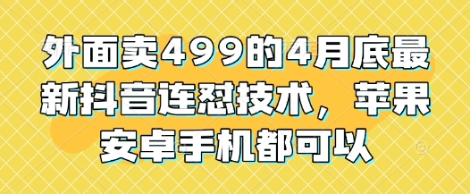 外面卖499的4月底最新抖音连怼技术，苹果安卓手机都可以-网创资源