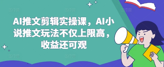 AI推文剪辑实操课，AI小说推文玩法不仅上限高，收益还可观-网创资源