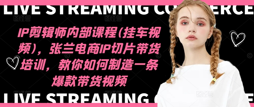 IP剪辑师内部课程(挂车视频)(更新12月)，张兰电商IP切片带货培训，教你如何制造一条爆款带货视频-网创资源