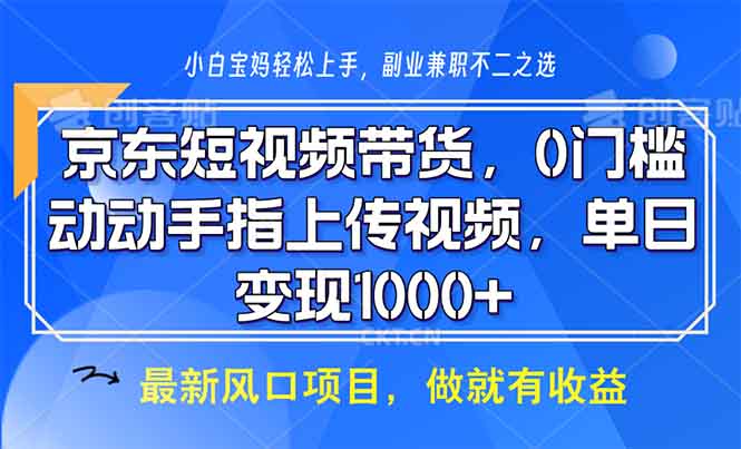 京东短视频带货，0门槛，动动手指上传视频，轻松日入1000+-网创资源