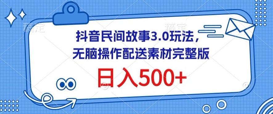 抖音民间故事3.0玩法，无脑操作，日入500+配送素材完整版【揭秘】-网创资源