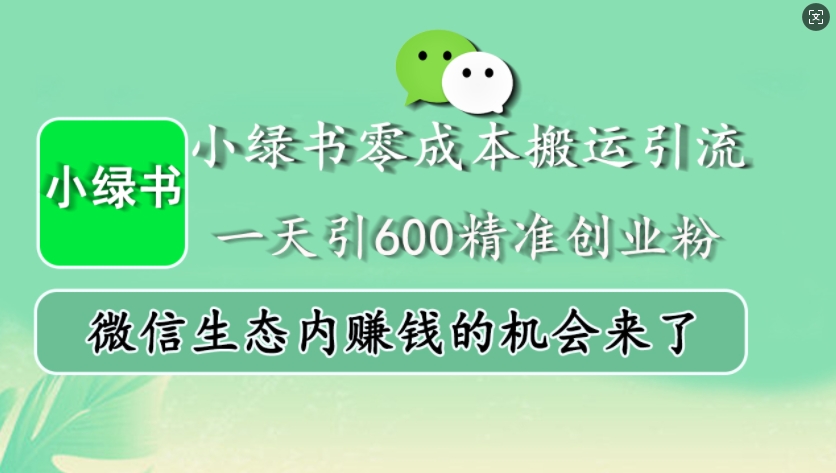 小绿书零成本搬运引流，一天引600精准创业粉，微信生态内赚钱的机会来了-网创资源