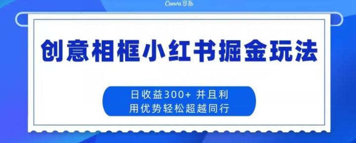 创意相框小红书掘金玩法日收益300+-网创资源