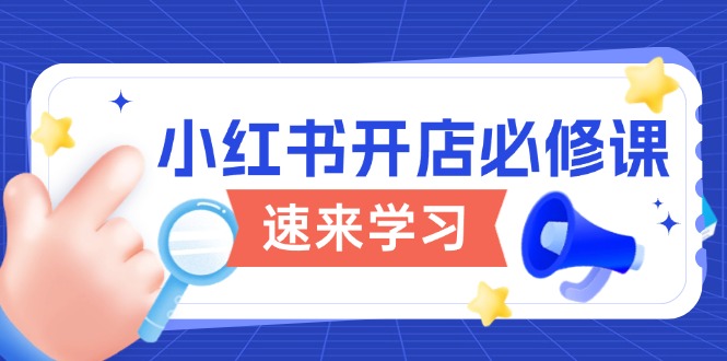 小红书开店必修课，详解开店流程与玩法规则，开启电商变现之旅-网创资源