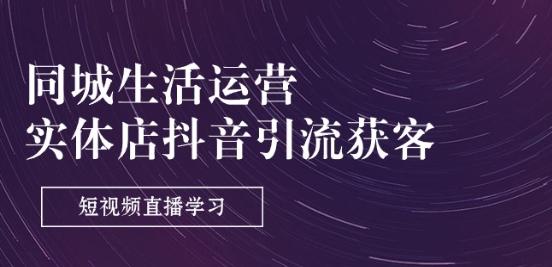 同城生活运营-实体店抖音引流获客：短视频直播学习(9节课)-网创资源